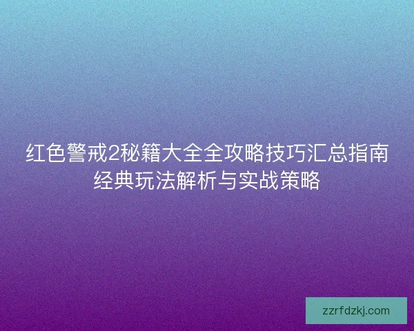红色警戒2秘籍大全全攻略技巧汇总指南经典玩法解析与实战策略 红色警戒2秘籍大全全攻略技巧汇总指南经典玩法解析与实战策略