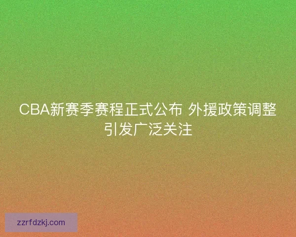 CBA新赛季赛程正式公布 外援政策调整引发广泛关注 CBA新赛季赛程正式公布 外援政策调整引发广泛关注