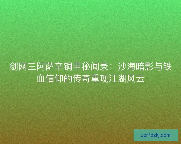 剑网三阿萨辛铜甲秘闻录:沙海暗影与铁血信仰的传奇重现江湖风云 剑网三阿萨辛铜甲秘闻录:沙海暗影与铁血信仰的传奇重现江湖风云