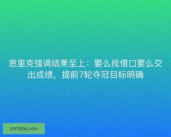 恩里克强调结果至上:要么找借口要么交出成绩,提前7轮夺冠目标明确 恩里克强调结果至上:要么找借口要么交出成绩,提前7轮夺冠目标明确