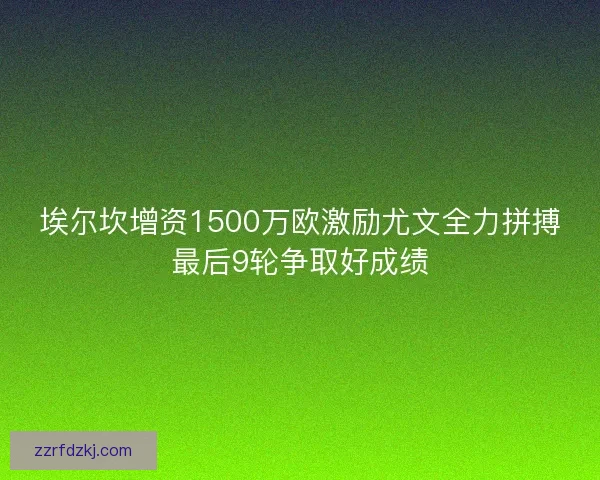 埃尔坎增资1500万欧激励尤文全力拼搏最后9轮争取好成绩