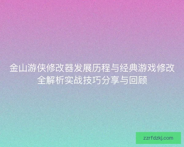金山游侠修改器发展历程与经典游戏修改全解析实战技巧分享与回顾