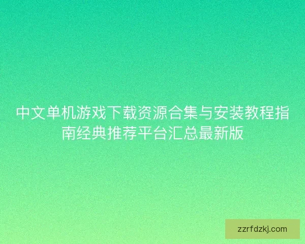 中文单机游戏下载资源合集与安装教程指南经典推荐平台汇总最新版