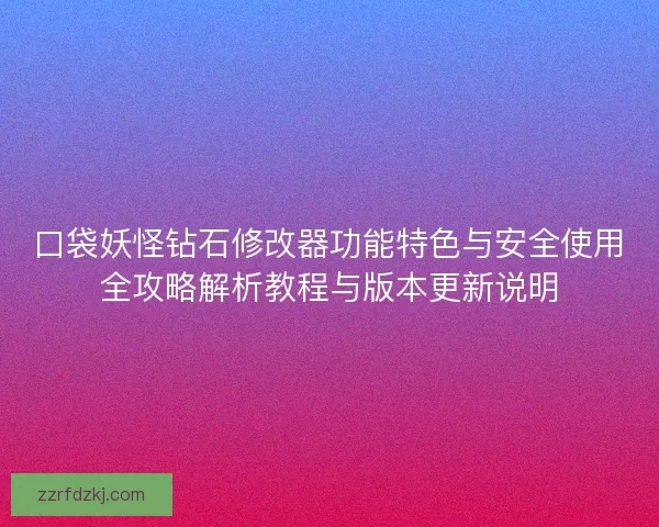 口袋妖怪钻石修改器功能特色与安全使用全攻略解析教程与版本更新说明