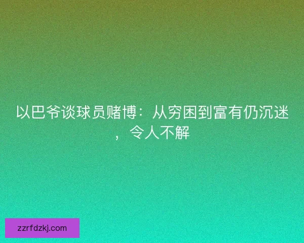 以巴爷谈球员赌博:从穷困到富有仍沉迷,令人不解 以巴爷谈球员赌博:从穷困到富有仍沉迷,令人不解