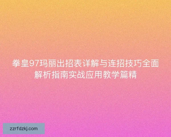 拳皇97玛丽出招表详解与连招技巧全面解析指南实战应用教学篇精 拳皇97玛丽出招表详解与连招技巧全面解析指南实战应用教学篇精