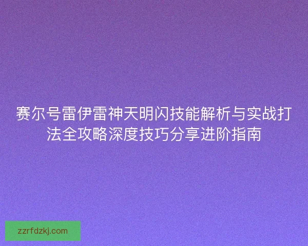 赛尔号雷伊雷神天明闪技能解析与实战打法全攻略深度技巧分享进阶指南