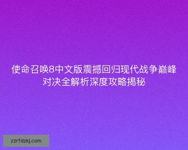使命召唤8中文版震撼回归现代战争巅峰对决全解析深度攻略揭秘