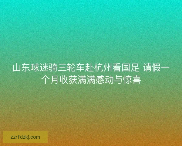 山东球迷骑三轮车赴杭州看国足 请假一个月收获满满感动与惊喜
