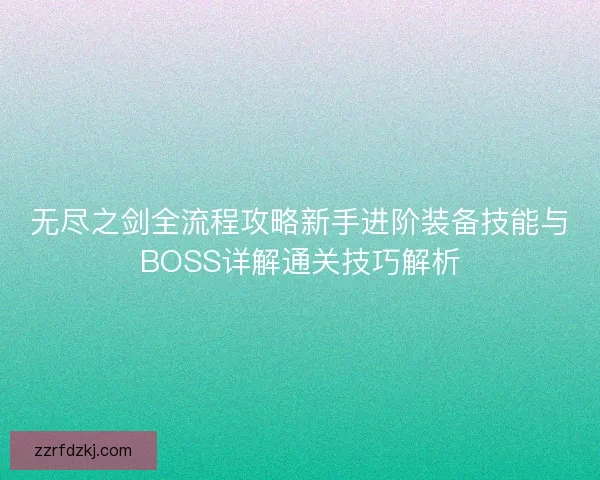 无尽之剑全流程攻略新手进阶装备技能与BOSS详解通关技巧解析