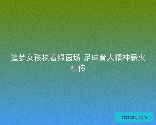 追梦女孩执着绿茵场 足球育人精神薪火相传